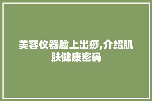 美容仪器脸上出痧,介绍肌肤健康密码 母婴育儿