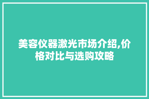 美容仪器激光市场介绍,价格对比与选购攻略