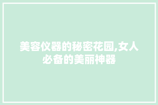 美容仪器的秘密花园,女人必备的美丽神器 美体修身