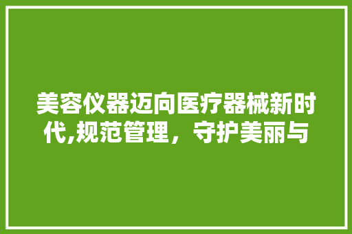 美容仪器迈向医疗器械新时代,规范管理，守护美丽与健康