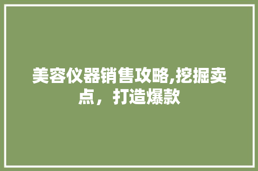 美容仪器销售攻略,挖掘卖点，打造爆款 美体修身