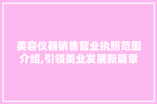 美容仪器销售营业执照范围介绍,引领美业发展新篇章 饮食大全