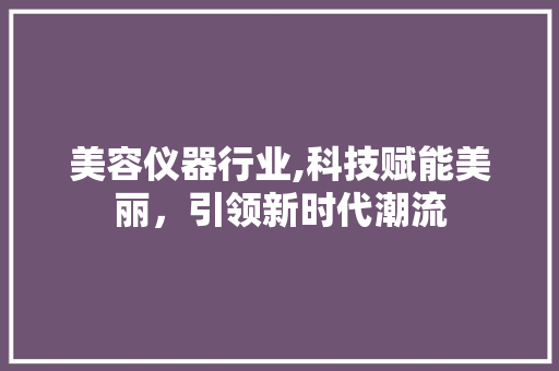 美容仪器行业,科技赋能美丽，引领新时代潮流