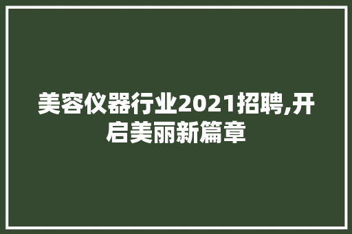 美容仪器行业2021招聘,开启美丽新篇章