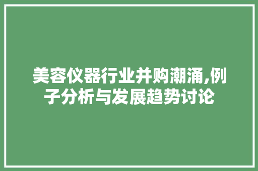 美容仪器行业并购潮涌,例子分析与发展趋势讨论 综合便民
