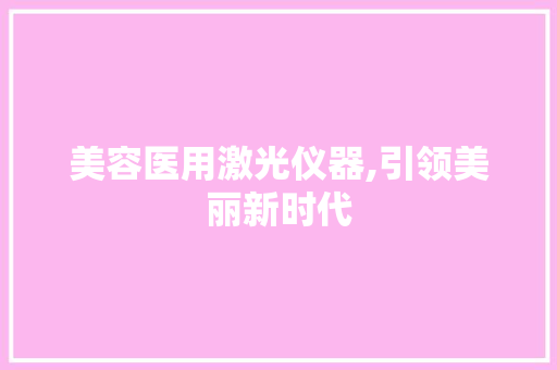 美容医用激光仪器,引领美丽新时代