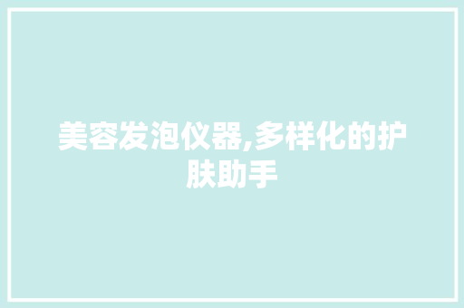 美容发泡仪器,多样化的护肤助手 婚姻情感