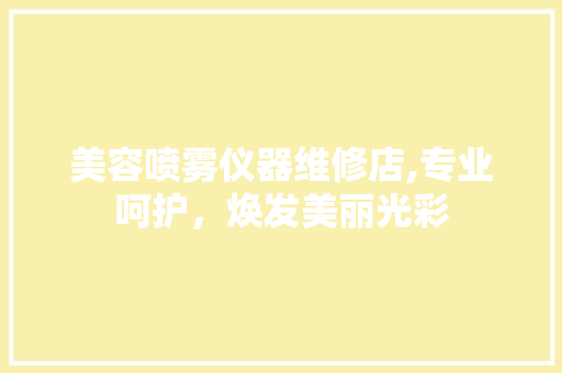 美容喷雾仪器维修店,专业呵护，焕发美丽光彩