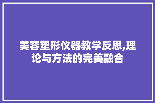 美容塑形仪器教学反思,理论与方法的完美融合