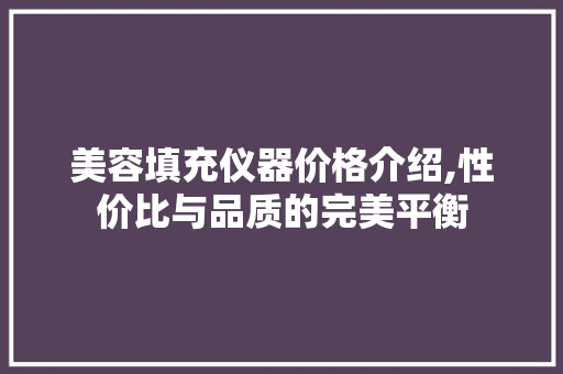 美容填充仪器价格介绍,性价比与品质的完美平衡 婚姻情感