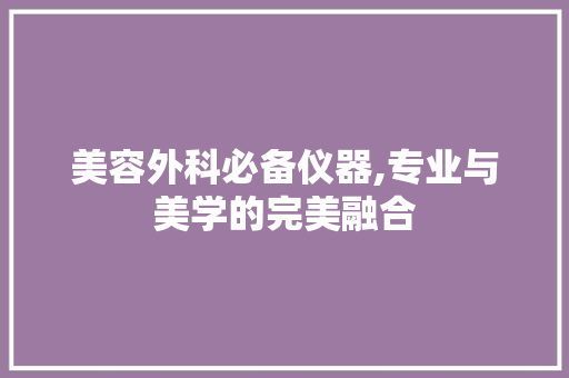 美容外科必备仪器,专业与美学的完美融合