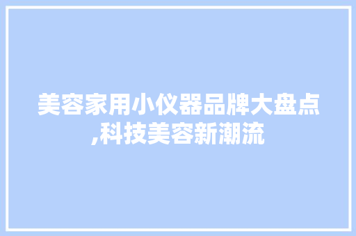 美容家用小仪器品牌大盘点,科技美容新潮流 美体修身
