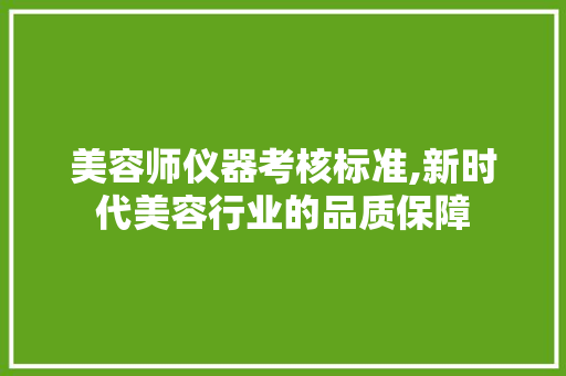 美容师仪器考核标准,新时代美容行业的品质保障 婚姻情感