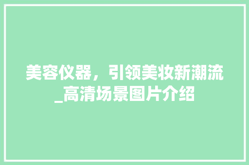 美容仪器，引领美妆新潮流_高清场景图片介绍 饮食大全