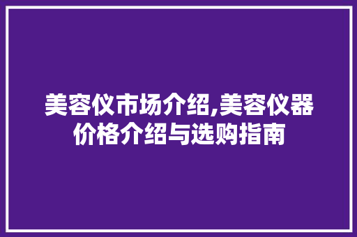 美容仪市场介绍,美容仪器价格介绍与选购指南