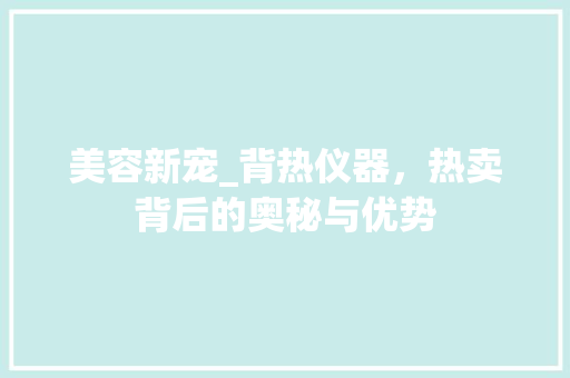 美容新宠_背热仪器，热卖背后的奥秘与优势 母婴育儿