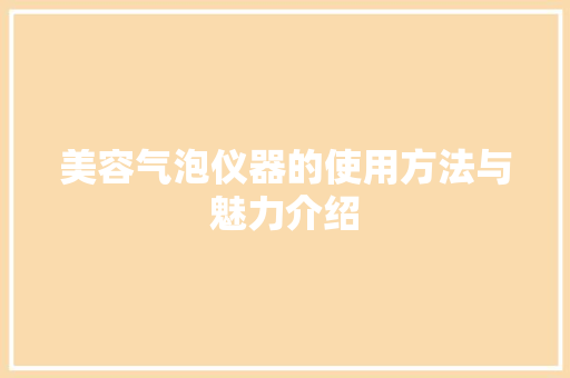 美容气泡仪器的使用方法与魅力介绍