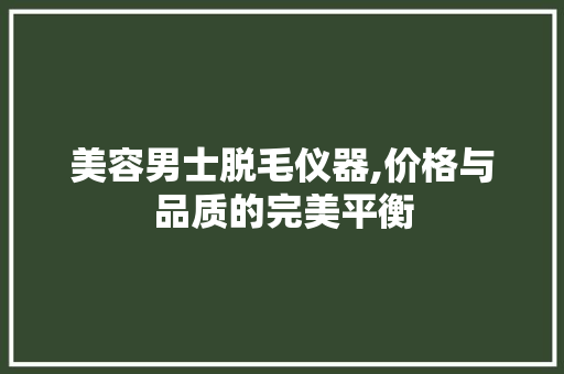 美容男士脱毛仪器,价格与品质的完美平衡