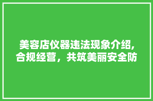 美容店仪器违法现象介绍,合规经营，共筑美丽安全防线