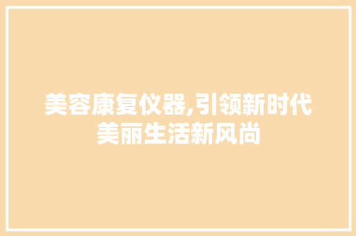 美容康复仪器,引领新时代美丽生活新风尚
