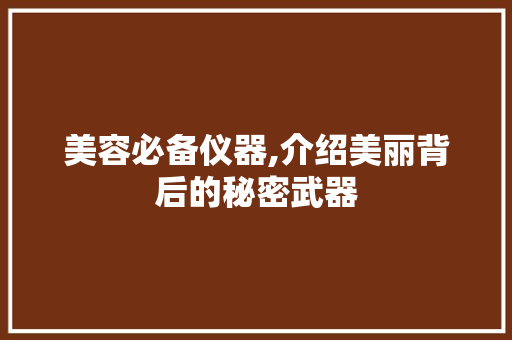 美容必备仪器,介绍美丽背后的秘密武器