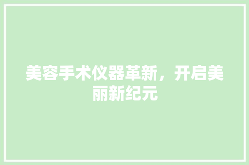 美容手术仪器革新，开启美丽新纪元
