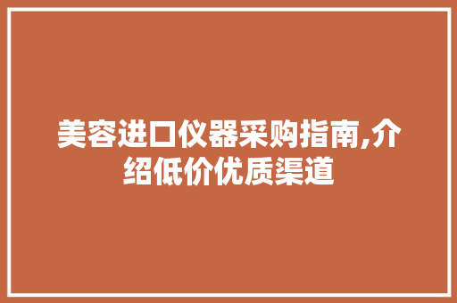 美容进口仪器采购指南,介绍低价优质渠道 美体修身