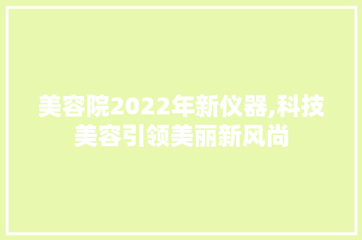 美容院2022年新仪器,科技美容引领美丽新风尚