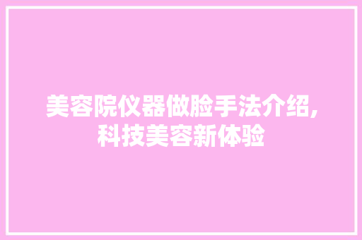 美容院仪器做脸手法介绍,科技美容新体验