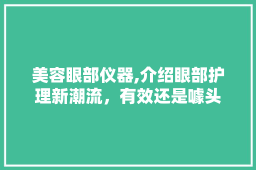 美容眼部仪器,介绍眼部护理新潮流，有效还是噱头