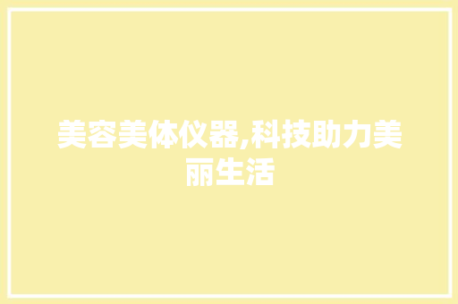 美容美体仪器,科技助力美丽生活 饮食大全