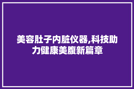 美容肚子内脏仪器,科技助力健康美腹新篇章 综合便民