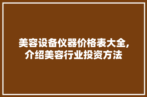 美容设备仪器价格表大全,介绍美容行业投资方法 综合便民