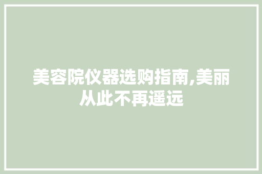 美容院仪器选购指南,美丽从此不再遥远