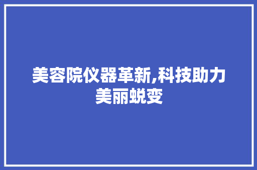 美容院仪器革新,科技助力美丽蜕变