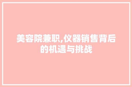 美容院兼职,仪器销售背后的机遇与挑战 母婴育儿