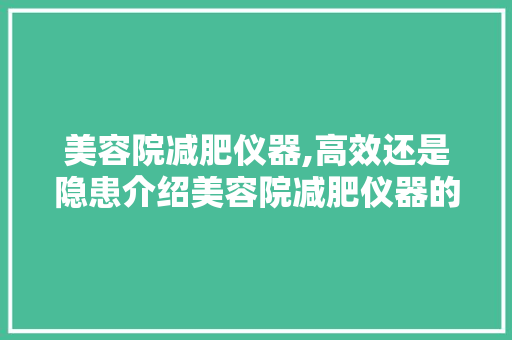 美容院减肥仪器,高效还是隐患介绍美容院减肥仪器的利与弊 美体修身