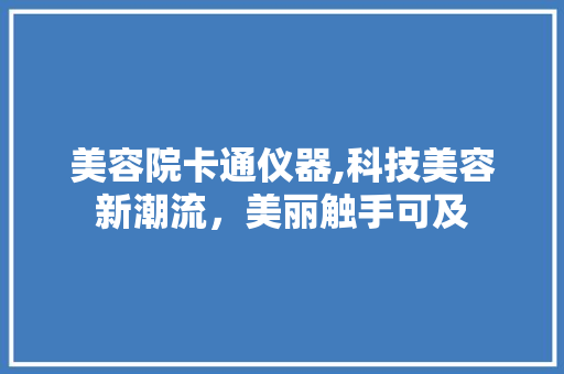 美容院卡通仪器,科技美容新潮流，美丽触手可及 综合便民