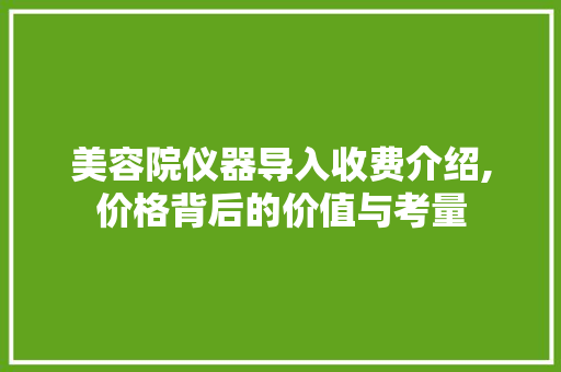 美容院仪器导入收费介绍,价格背后的价值与考量 饮食大全