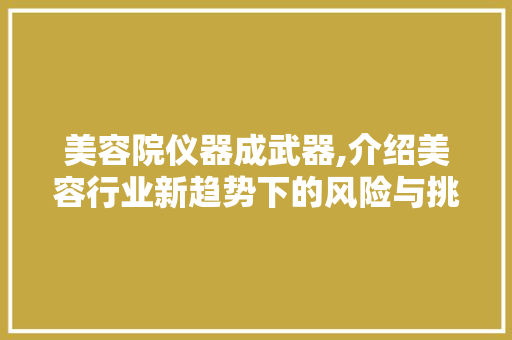 美容院仪器成武器,介绍美容行业新趋势下的风险与挑战 饮食大全