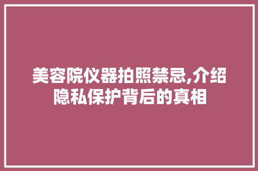 美容院仪器拍照禁忌,介绍隐私保护背后的真相