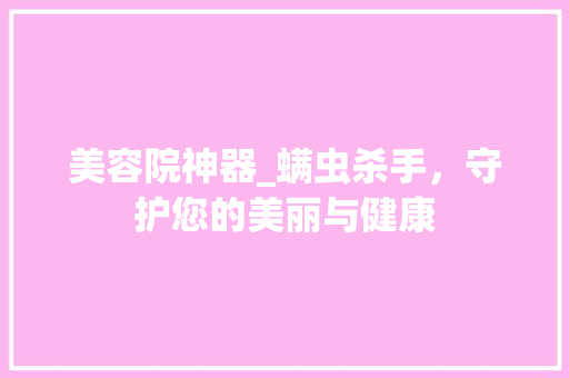 美容院神器_螨虫杀手，守护您的美丽与健康