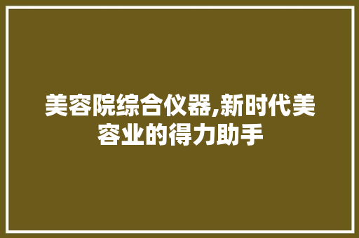 美容院综合仪器,新时代美容业的得力助手 饮食大全