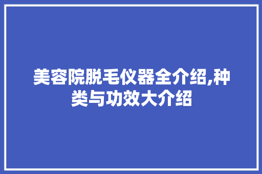 美容院脱毛仪器全介绍,种类与功效大介绍