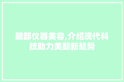 腿部仪器美容,介绍现代科技助力美腿新趋势 婚姻情感