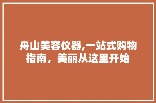 舟山美容仪器,一站式购物指南，美丽从这里开始 母婴育儿