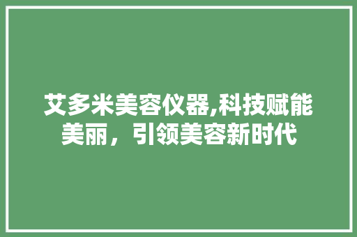 艾多米美容仪器,科技赋能美丽，引领美容新时代