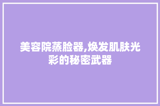 美容院蒸脸器,焕发肌肤光彩的秘密武器 婚姻情感