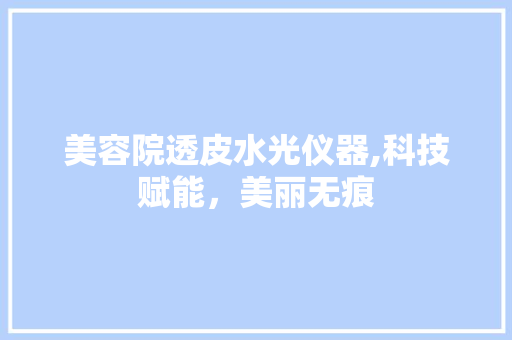 美容院透皮水光仪器,科技赋能，美丽无痕 母婴育儿