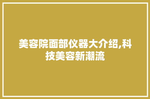 美容院面部仪器大介绍,科技美容新潮流 母婴育儿
